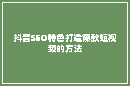 抖音SEO特色打造爆款短视频的方法