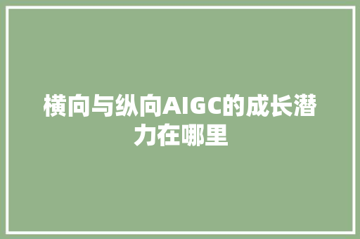 横向与纵向AIGC的成长潜力在哪里