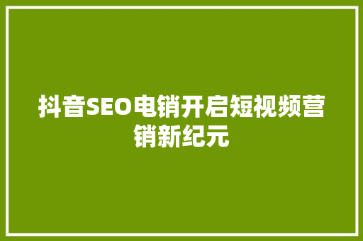 抖音SEO电销开启短视频营销新纪元