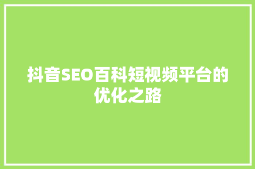 抖音SEO百科短视频平台的优化之路