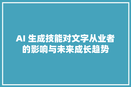 AI 生成技能对文字从业者的影响与未来成长趋势