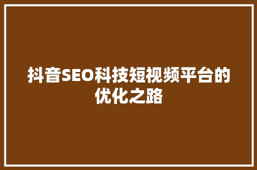 抖音SEO科技短视频平台的优化之路