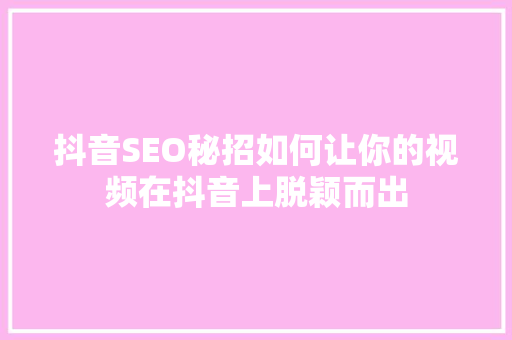 抖音SEO秘招如何让你的视频在抖音上脱颖而出