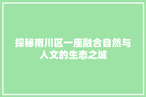 探秘南川区一座融合自然与人文的生态之城