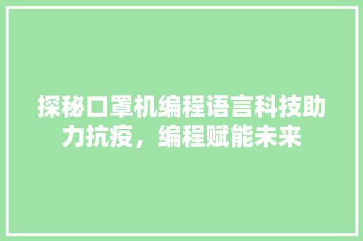 探秘口罩机编程语言科技助力抗疫，编程赋能未来