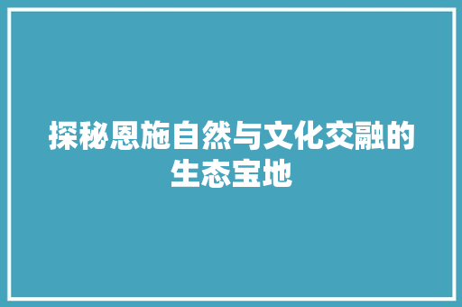 探秘恩施自然与文化交融的生态宝地