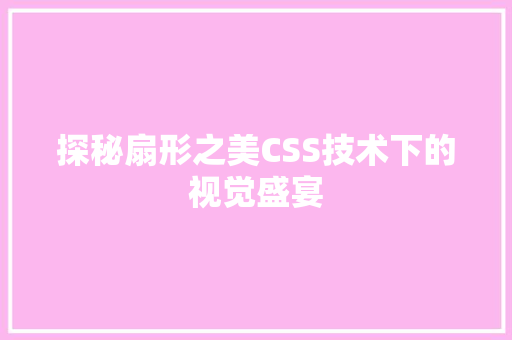 探秘扇形之美CSS技术下的视觉盛宴