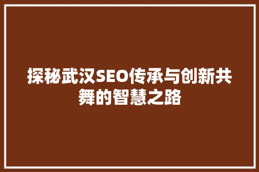 探秘武汉SEO传承与创新共舞的智慧之路