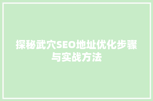 探秘武穴SEO地址优化步骤与实战方法