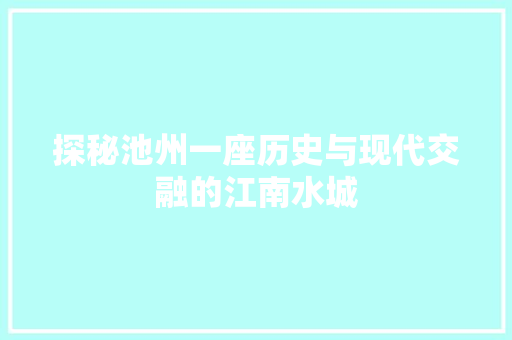 探秘池州一座历史与现代交融的江南水城