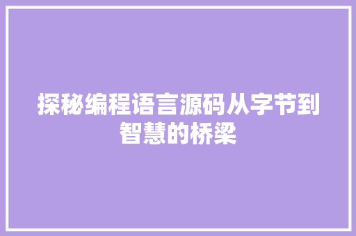 探秘编程语言源码从字节到智慧的桥梁