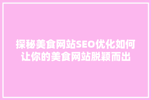 探秘美食网站SEO优化如何让你的美食网站脱颖而出