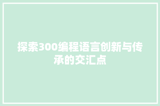 探索300编程语言创新与传承的交汇点