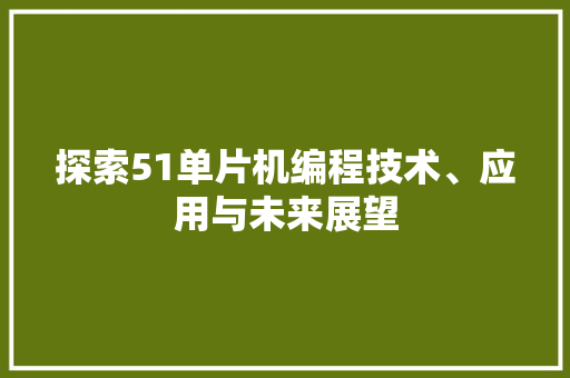 探索51单片机编程技术、应用与未来展望