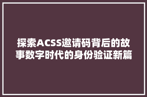 探索ACSS邀请码背后的故事数字时代的身份验证新篇章