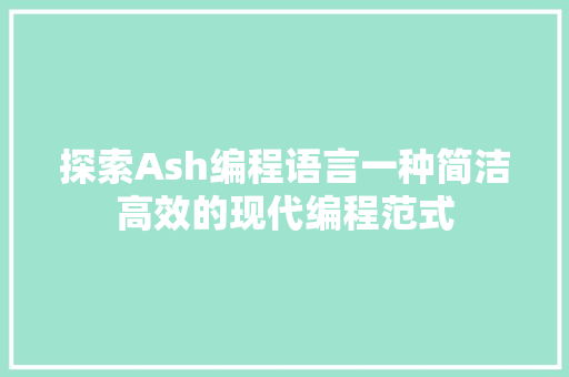 探索Ash编程语言一种简洁高效的现代编程范式