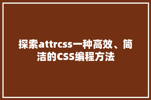 探索attrcss一种高效、简洁的CSS编程方法