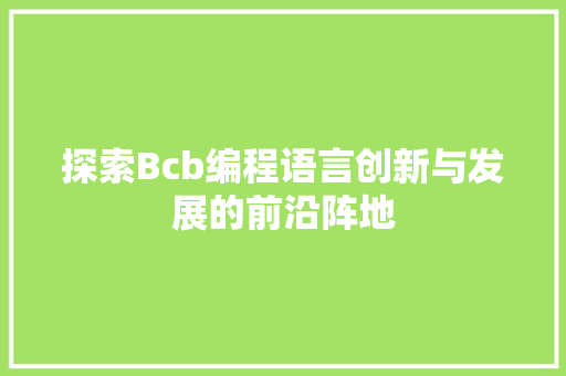 探索Bcb编程语言创新与发展的前沿阵地