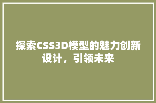 探索CSS3D模型的魅力创新设计，引领未来