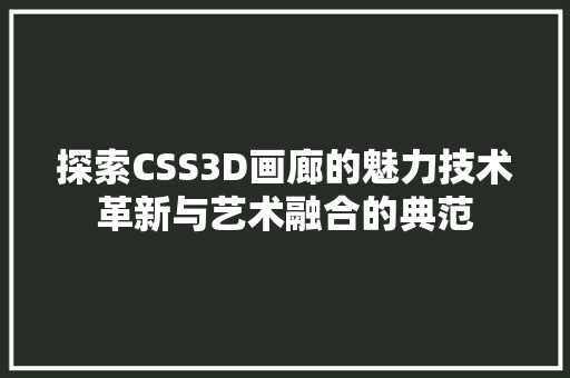 探索CSS3D画廊的魅力技术革新与艺术融合的典范