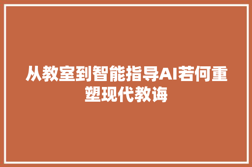 从教室到智能指导AI若何重塑现代教诲