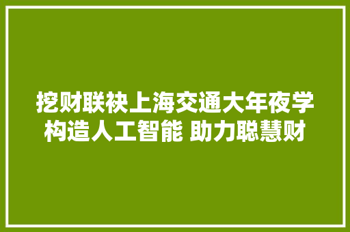 挖财联袂上海交通大年夜学构造人工智能 助力聪慧财富