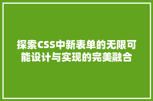 探索CSS中新表单的无限可能设计与实现的完美融合