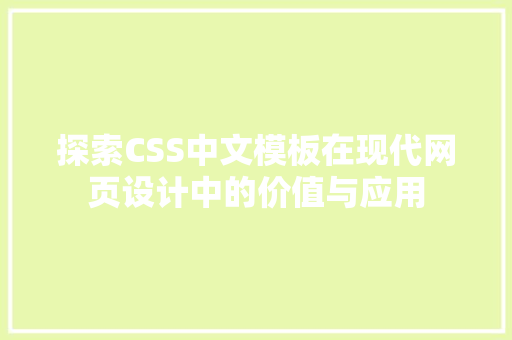 探索CSS中文模板在现代网页设计中的价值与应用