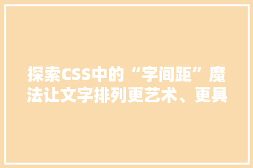 探索CSS中的“字间距”魔法让文字排列更艺术、更具吸引力