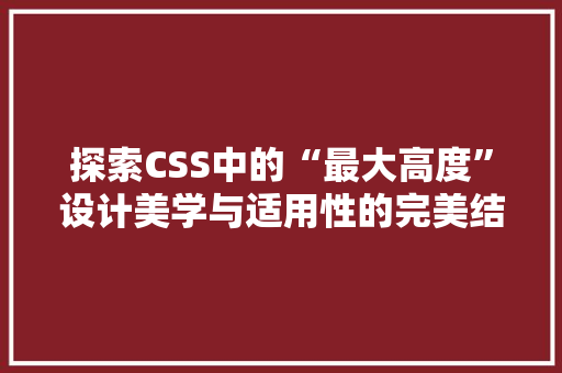 探索CSS中的“最大高度”设计美学与适用性的完美结合