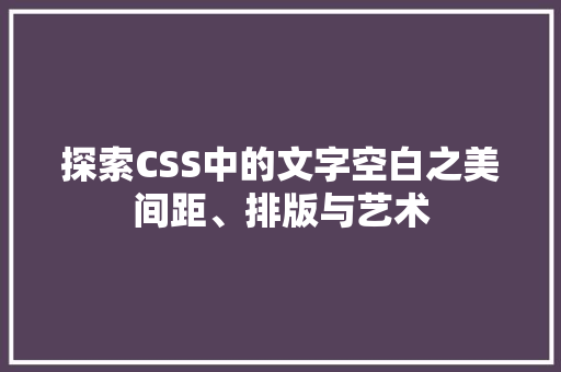 探索CSS中的文字空白之美间距、排版与艺术