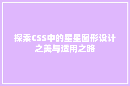 探索CSS中的星星图形设计之美与适用之路