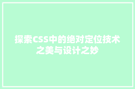 探索CSS中的绝对定位技术之美与设计之妙