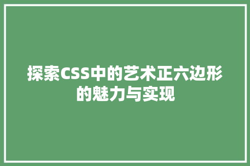 探索CSS中的艺术正六边形的魅力与实现