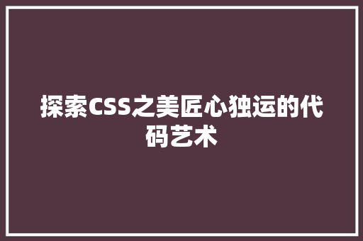 探索CSS之美匠心独运的代码艺术