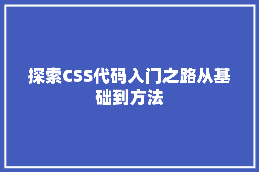 探索CSS代码入门之路从基础到方法