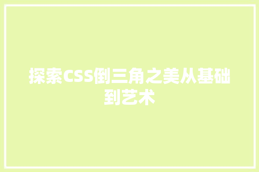 探索CSS倒三角之美从基础到艺术