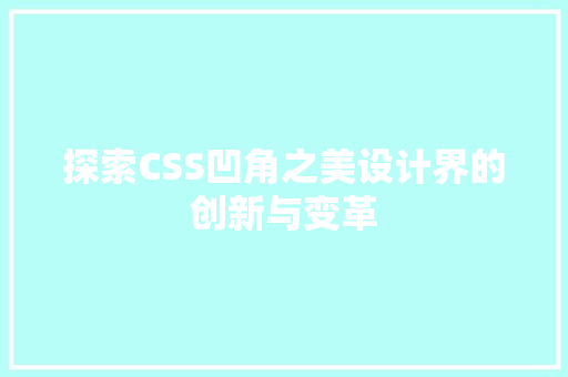 探索CSS凹角之美设计界的创新与变革