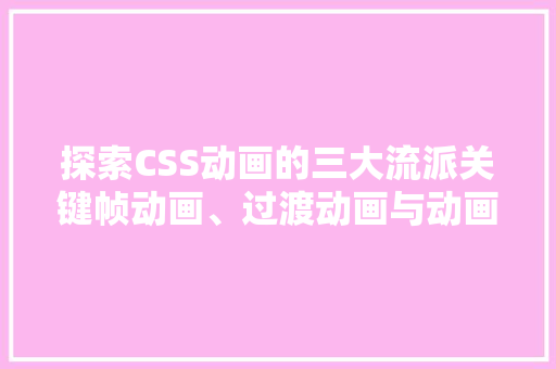 探索CSS动画的三大流派关键帧动画、过渡动画与动画序列