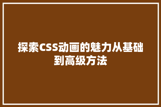 探索CSS动画的魅力从基础到高级方法