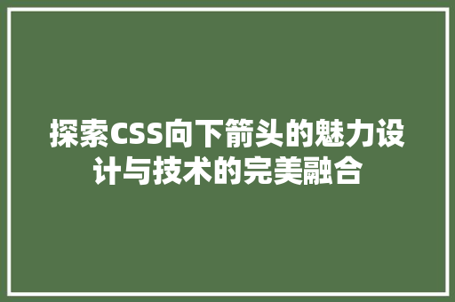 探索CSS向下箭头的魅力设计与技术的完美融合