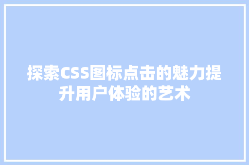 探索CSS图标点击的魅力提升用户体验的艺术