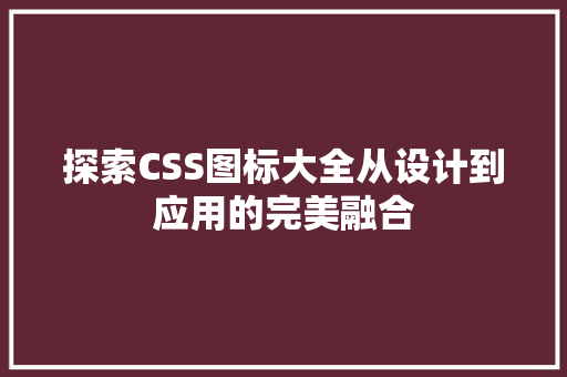 探索CSS图标大全从设计到应用的完美融合