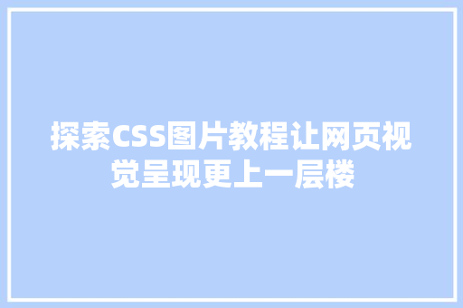 探索CSS图片教程让网页视觉呈现更上一层楼