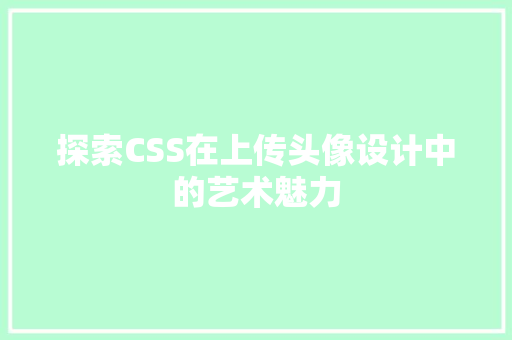 探索CSS在上传头像设计中的艺术魅力