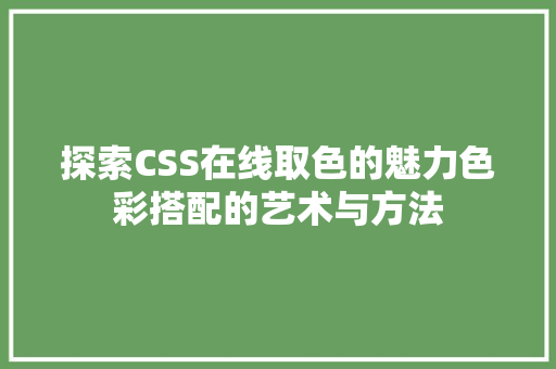 探索CSS在线取色的魅力色彩搭配的艺术与方法