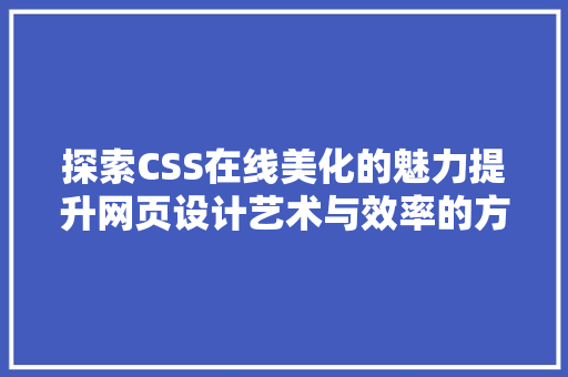 探索CSS在线美化的魅力提升网页设计艺术与效率的方法