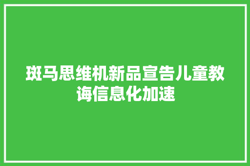 斑马思维机新品宣告儿童教诲信息化加速