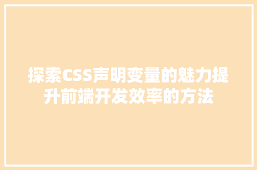 探索CSS声明变量的魅力提升前端开发效率的方法