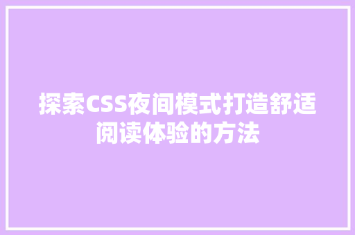 探索CSS夜间模式打造舒适阅读体验的方法